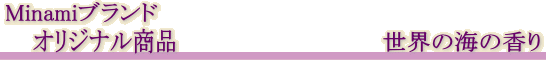 Minamiブランド・オリジナル商品 世界の海の香り